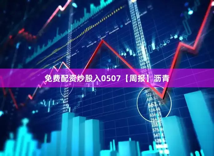 免费配资炒股入0507【周报】沥青