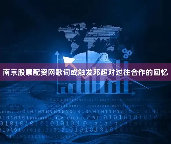 南京股票配资网歌词或触发邓超对过往合作的回忆