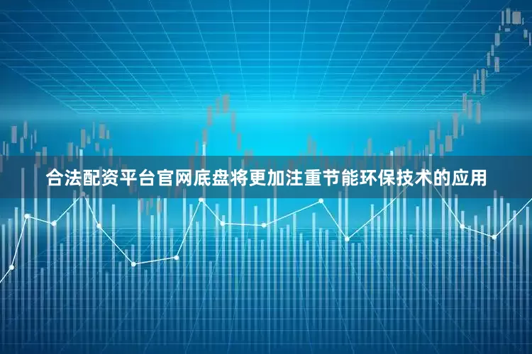 合法配资平台官网底盘将更加注重节能环保技术的应用