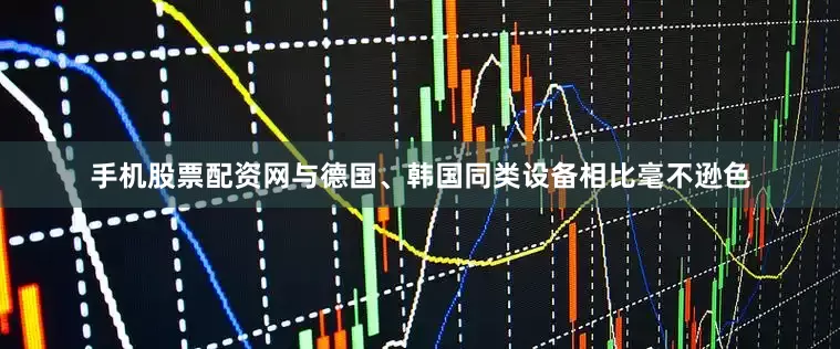 手机股票配资网与德国、韩国同类设备相比毫不逊色