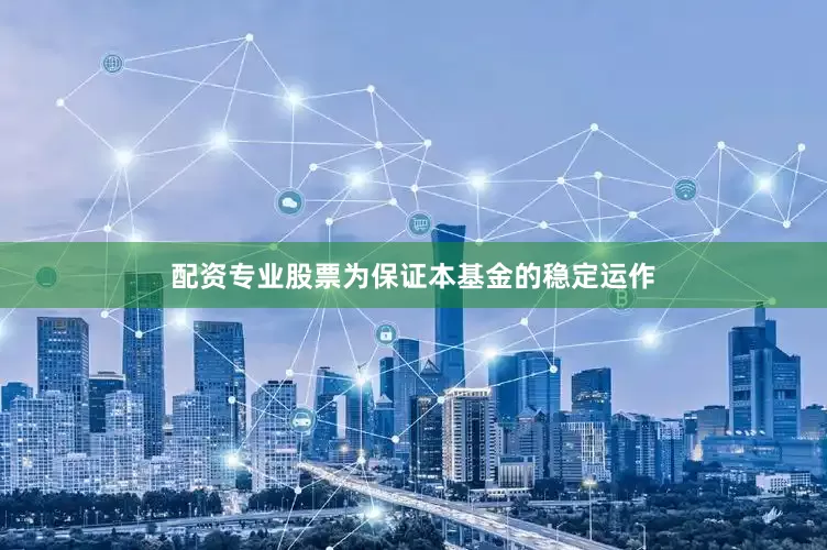 配资专业股票为保证本基金的稳定运作