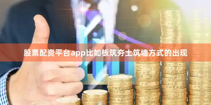 股票配资平台app比如板筑夯土筑墙方式的出现
