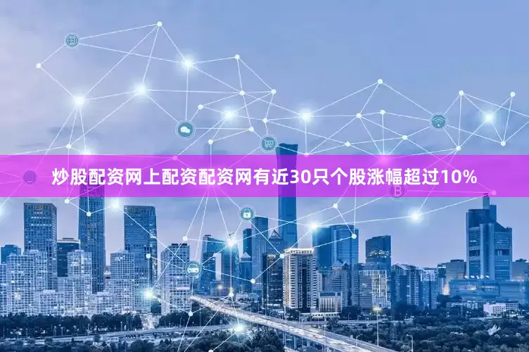 炒股配资网上配资配资网有近30只个股涨幅超过10%