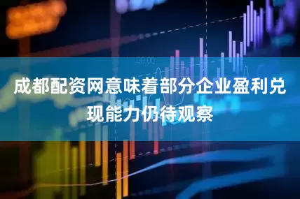 成都配资网意味着部分企业盈利兑现能力仍待观察