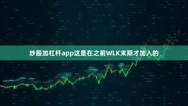 炒股加杠杆app这是在之前WLK末期才加入的