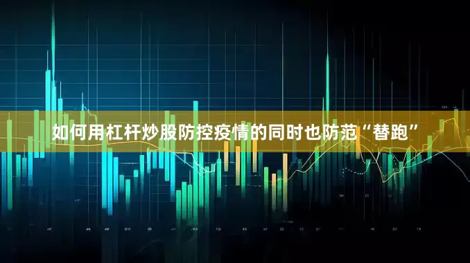 如何用杠杆炒股防控疫情的同时也防范“替跑”