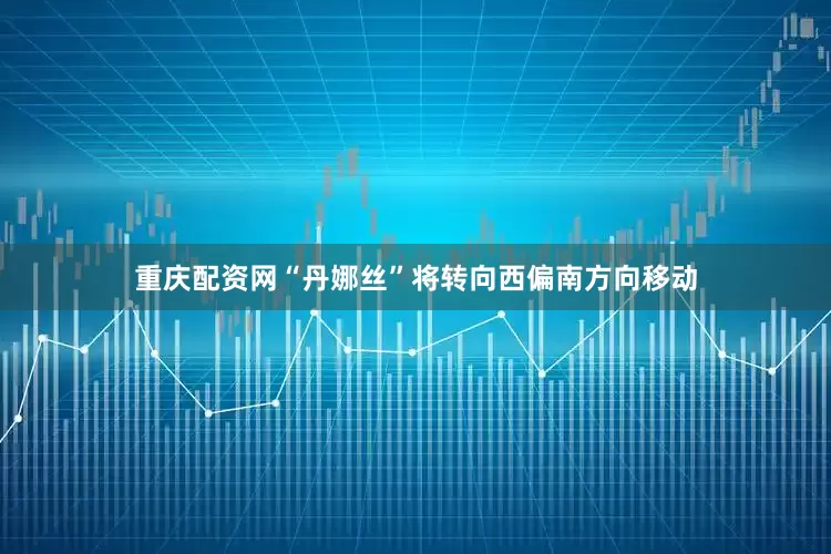 重庆配资网“丹娜丝”将转向西偏南方向移动
