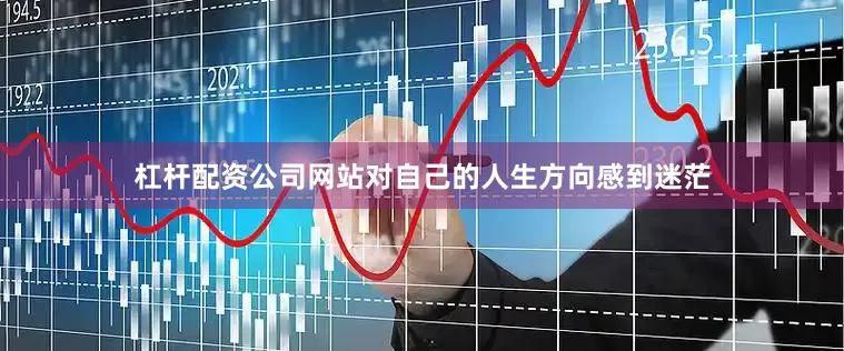 杠杆配资公司网站对自己的人生方向感到迷茫
