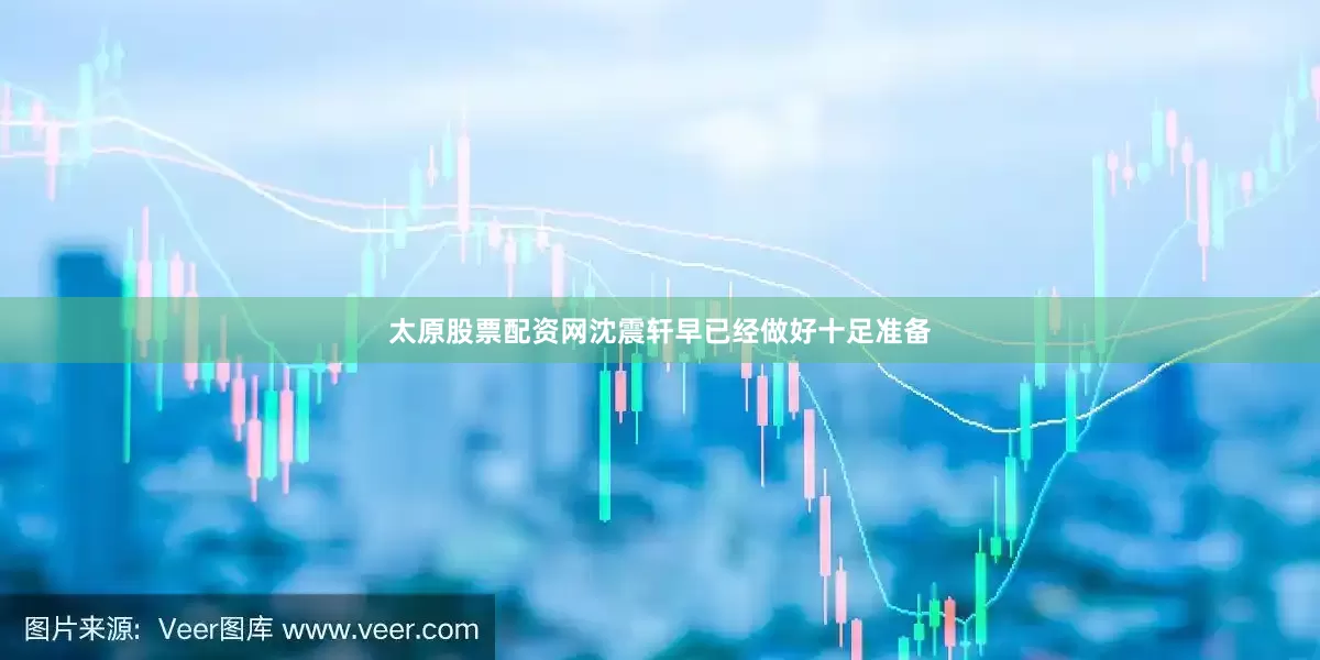 太原股票配资网沈震轩早已经做好十足准备