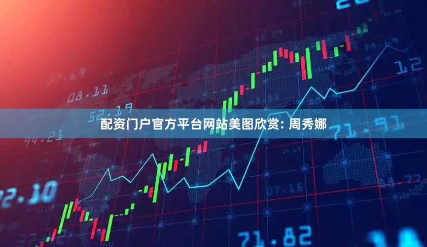 配资门户官方平台网站美图欣赏: 周秀娜