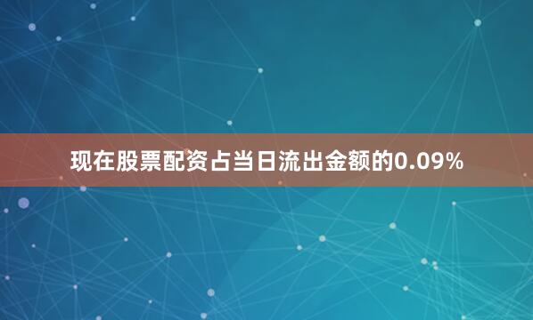现在股票配资占当日流出金额的0.09%
