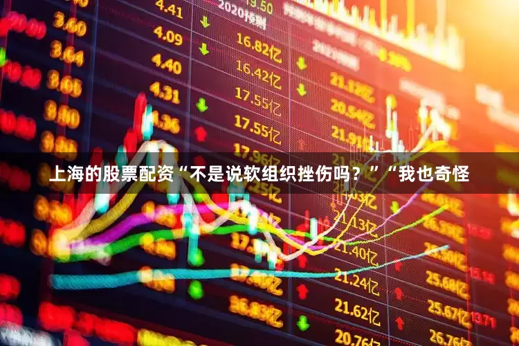 上海的股票配资“不是说软组织挫伤吗？”“我也奇怪