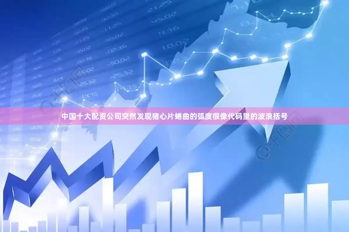 中国十大配资公司突然发现猪心片蜷曲的弧度很像代码里的波浪括号