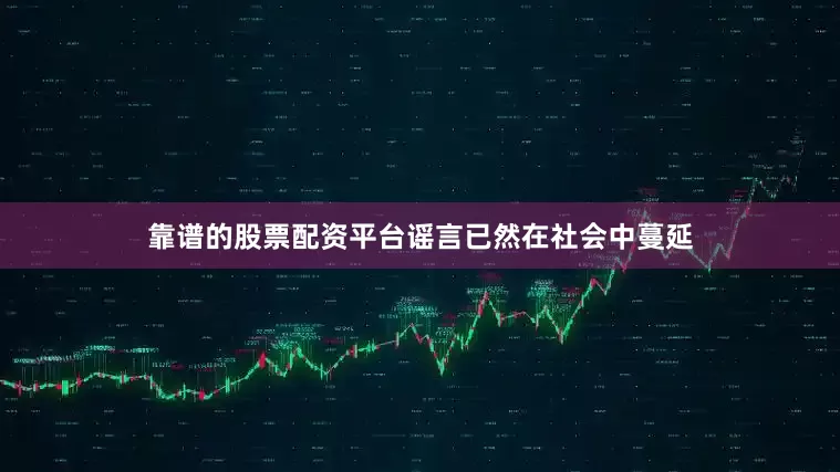 靠谱的股票配资平台谣言已然在社会中蔓延