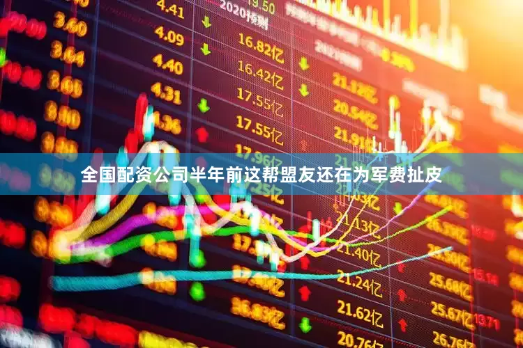 全国配资公司半年前这帮盟友还在为军费扯皮