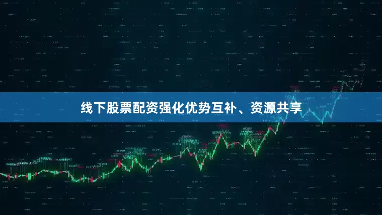 线下股票配资强化优势互补、资源共享