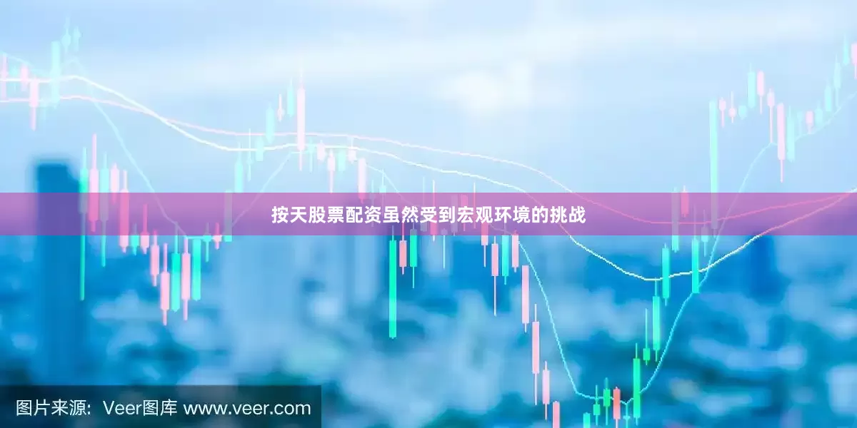 按天股票配资虽然受到宏观环境的挑战