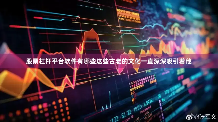股票杠杆平台软件有哪些这些古老的文化一直深深吸引着他