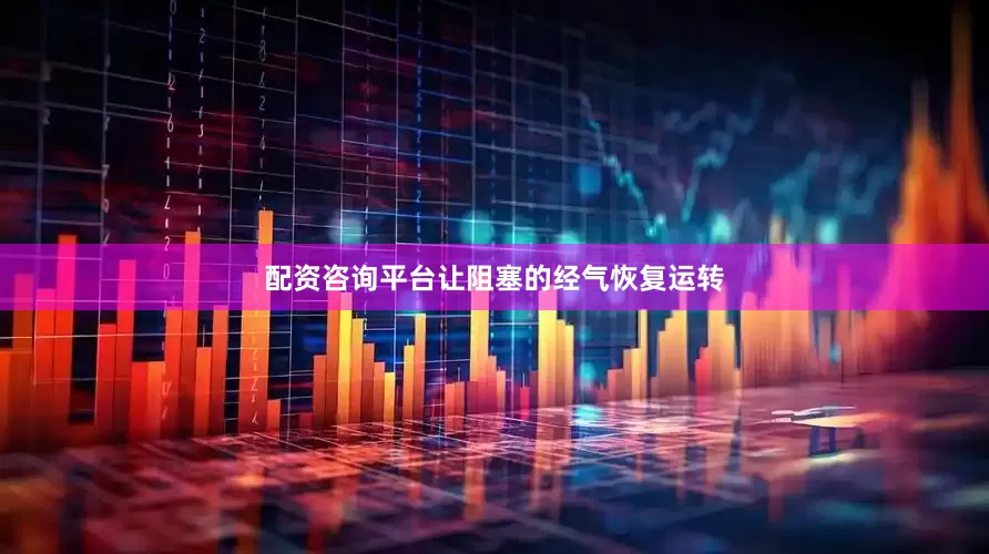 配资咨询平台让阻塞的经气恢复运转