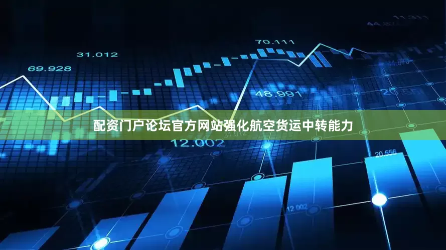 配资门户论坛官方网站强化航空货运中转能力