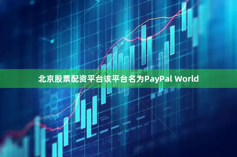 北京股票配资平台该平台名为PayPal World