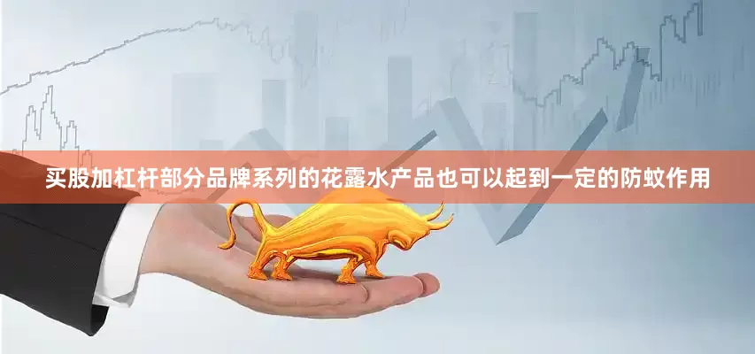 买股加杠杆部分品牌系列的花露水产品也可以起到一定的防蚊作用