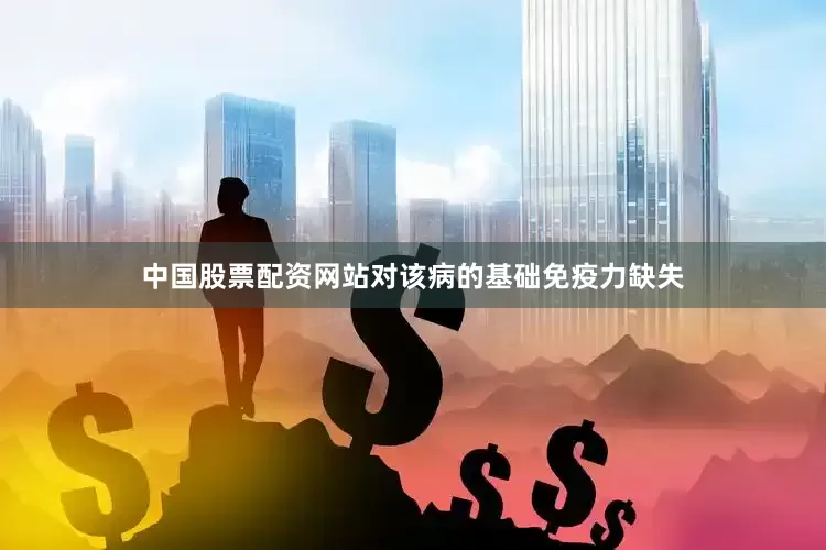 中国股票配资网站对该病的基础免疫力缺失