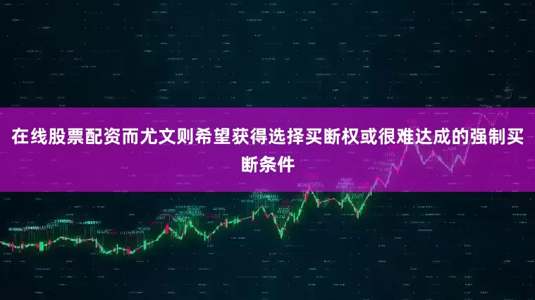 在线股票配资而尤文则希望获得选择买断权或很难达成的强制买断条件