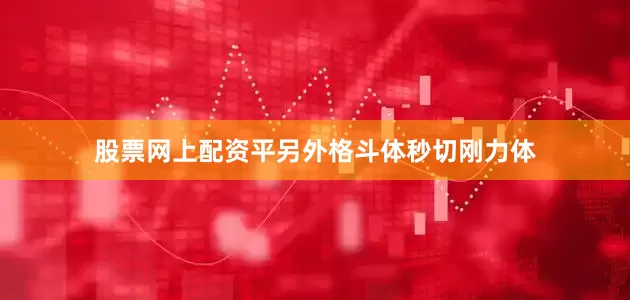 股票网上配资平另外格斗体秒切刚力体