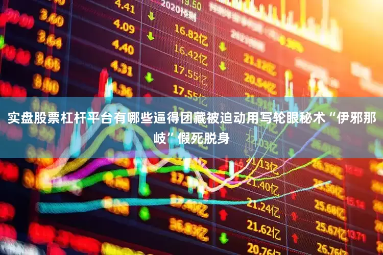 实盘股票杠杆平台有哪些逼得团藏被迫动用写轮眼秘术“伊邪那岐”假死脱身