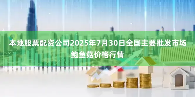 本地股票配资公司2025年7月30日全国主要批发市场鲍鱼菇价格行情