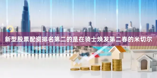新型股票配资排名第二的是在骑士焕发第二春的米切尔