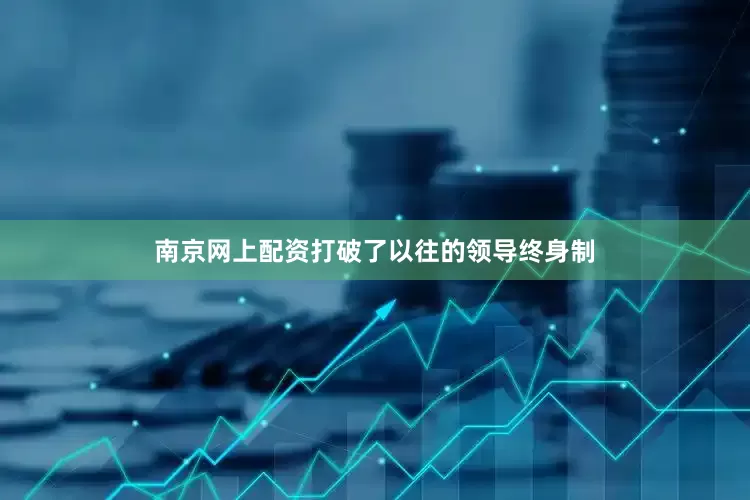 南京网上配资打破了以往的领导终身制