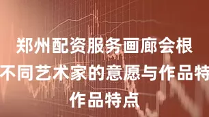 郑州配资服务画廊会根据不同艺术家的意愿与作品特点