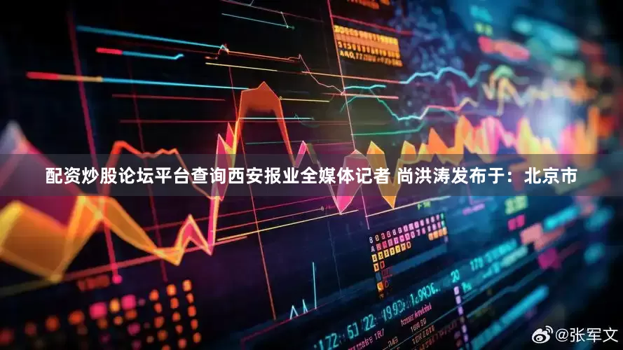 配资炒股论坛平台查询西安报业全媒体记者 尚洪涛发布于：北京市