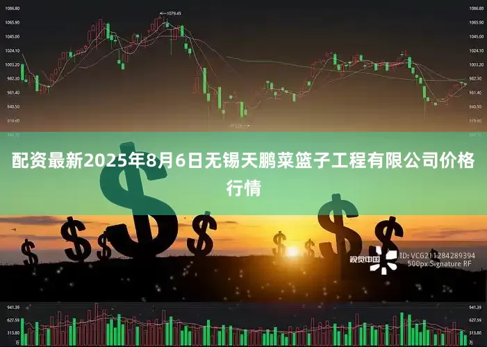 配资最新2025年8月6日无锡天鹏菜篮子工程有限公司价格行情
