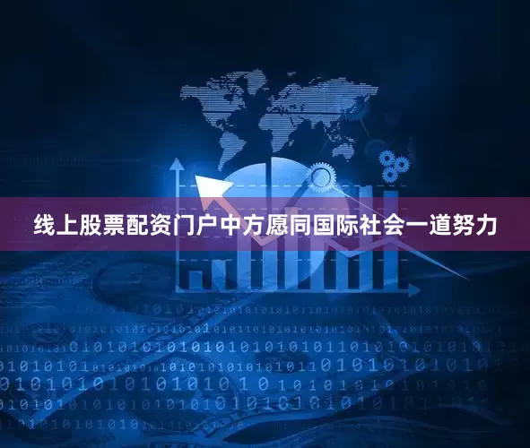 线上股票配资门户中方愿同国际社会一道努力
