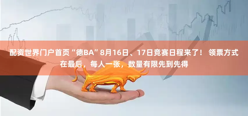 配资世界门户首页“德BA”8月16日、17日竞赛日程来了！ 领票方式在最后，每人一张，数量有限先到先得