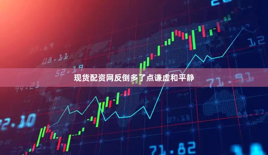 现货配资网反倒多了点谦虚和平静