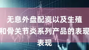 无息外盘配资以及生殖和骨关节炎系列产品的表现
