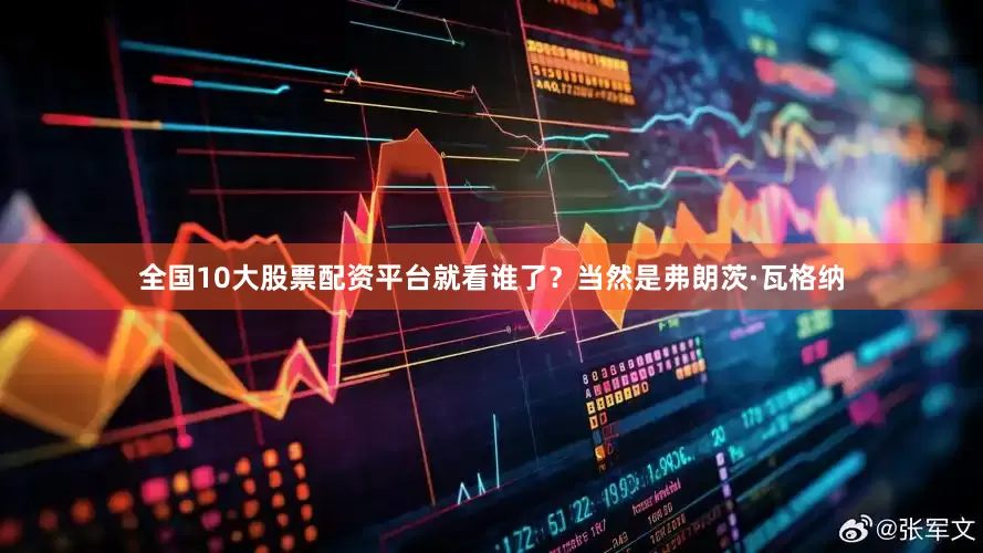 全国10大股票配资平台就看谁了？当然是弗朗茨·瓦格纳