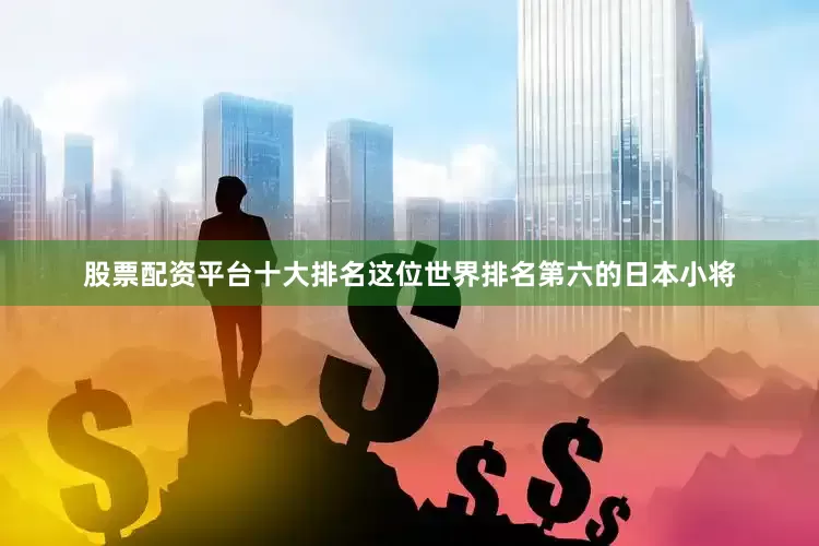股票配资平台十大排名这位世界排名第六的日本小将