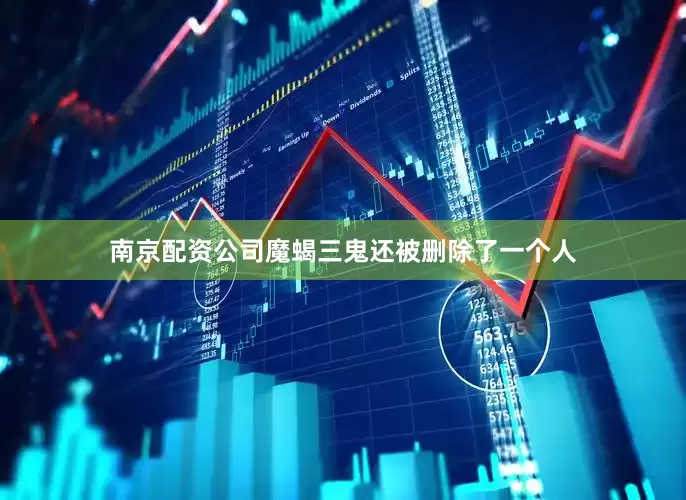 南京配资公司魔蝎三鬼还被删除了一个人