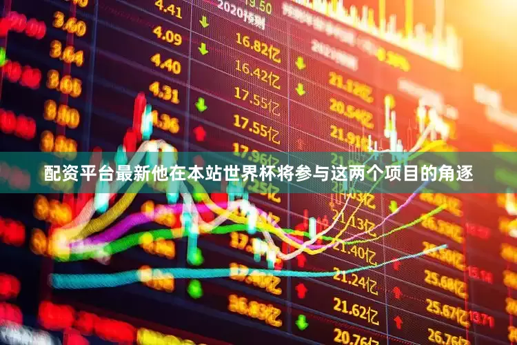 配资平台最新他在本站世界杯将参与这两个项目的角逐