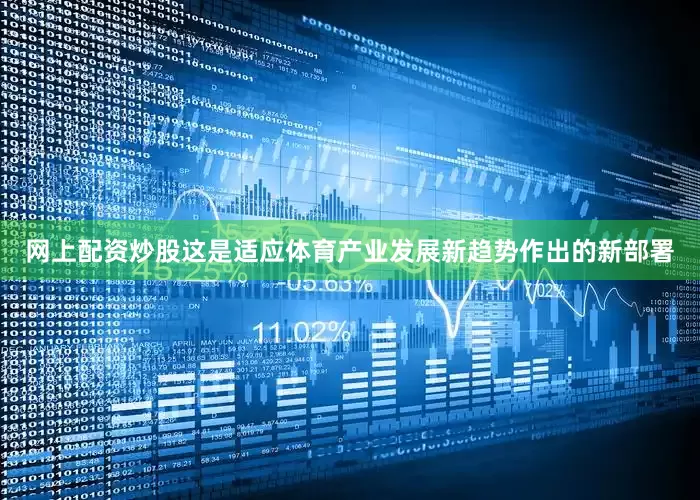 网上配资炒股这是适应体育产业发展新趋势作出的新部署