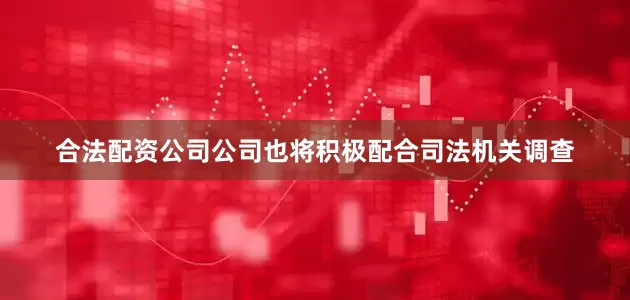 合法配资公司公司也将积极配合司法机关调查