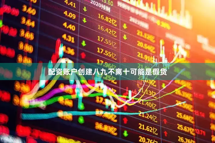 配资账户创建八九不离十可能是假货