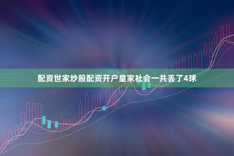 配资世家炒股配资开户皇家社会一共丢了4球