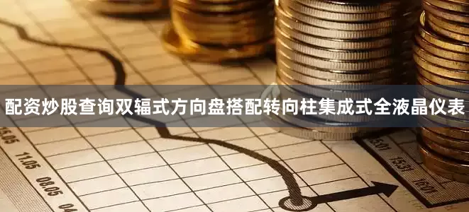 配资炒股查询双辐式方向盘搭配转向柱集成式全液晶仪表