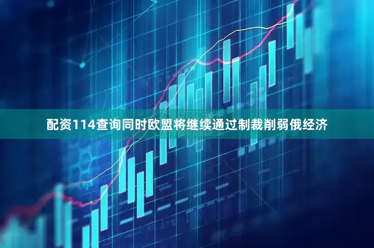 配资114查询同时欧盟将继续通过制裁削弱俄经济